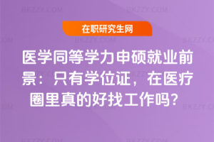 醫(yī)學同等學力申碩就業(yè)前景：只有學位證，在醫(yī)療圈里真的好找工作嗎？