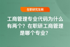 工商管理專業代碼為什么有兩個？在職研工商管理是哪個專業？