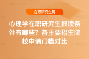 心理學(xué)在職研究生報(bào)讀條件有哪些？2026年各主要招生院校申請(qǐng)門檻對(duì)比