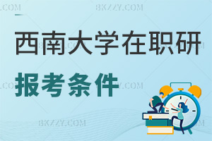西南大學在職研究生報考條件是什么，職場認可度有多高？