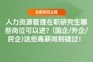 人力資源管理在職研究生哪些崗位可以進？(國企/外企/民企)這些高薪崗別錯過！