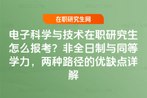電子科學與技術在職研究生怎么報考？非全日制與同等學力，兩種路徑的優缺點詳解