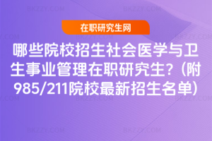 哪些院校招生社會醫學與衛生事業管理在職研究生？(附985/211院校最新招生名單)
