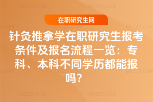 針灸推拿學(xué)在職研究生報(bào)考條件及報(bào)名流程一覽：專科、本科不同學(xué)歷都能報(bào)嗎？