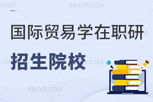 國際貿易學在職研究生招生院校匯總，附申請條件