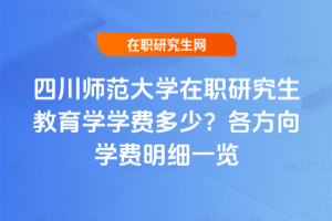 四川師范大學(xué)在職研究生教育學(xué)學(xué)費(fèi)多少？2026年各方向?qū)W費(fèi)明細(xì)一覽