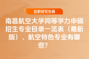 南昌航空大學同等學力申碩招生專業目錄一覽表（2026最新版），航空特色專業有哪些？