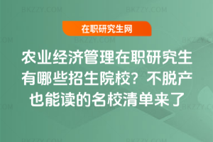 農業(yè)經濟管理在職研究生有哪些招生院校？不脫產也能讀的名校清單來了
