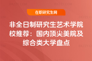 非全日制研究生藝術學院校推薦：國內頂尖美院及綜合類大學盤點
