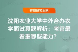 沈陽農業大學中外合辦農學面試真題解析：考官最看重哪些能力？