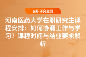 河南醫(yī)藥大學(xué)在職研究生課程安排：如何協(xié)調(diào)工作與學(xué)習(xí)？課程時間與結(jié)業(yè)要求解析