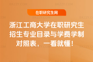 浙江工商大學(xué)在職研究生招生專業(yè)目錄與學(xué)費(fèi)學(xué)制對(duì)照表，一看就懂！