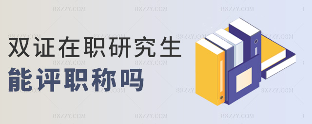 雙證在職研究生能評職稱嗎 雙證在職研究生能評職稱嗎