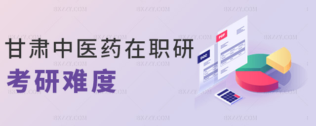 甘肅中醫(yī)藥在職研考研難度 甘肅中醫(yī)藥在職研考研難度