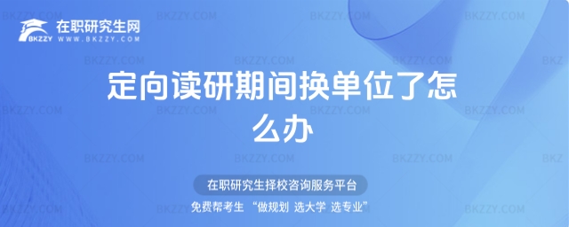 定向讀研期間換單位了怎么辦