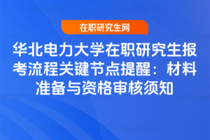 華北電力大學(xué)在職研究生報(bào)考流程關(guān)鍵節(jié)點(diǎn)提醒：材料準(zhǔn)備與資格審核須知