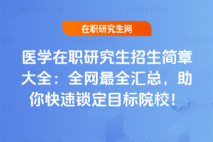 醫(yī)學在職研究生招生簡章大全：全網(wǎng)最全匯總，助你快速鎖定目標院校！