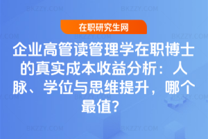 企業高管讀管理學在職博士的真實成本收益分析：人脈、學位與思維提升，哪個最值？