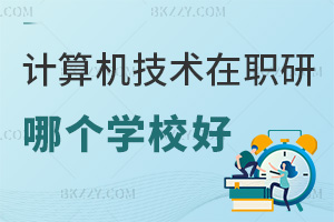 計算機科學與技術在職研究生報考哪個學校好？課程是如何設置好的？