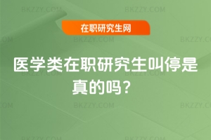 醫(yī)學類在職研究生叫停是真的嗎？