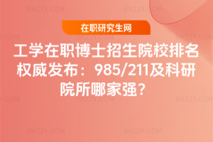 工學(xué)在職博士招生院校排名權(quán)威發(fā)布：985/211及科研院所哪家強(qiáng)？