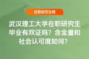 武漢理工大學(xué)在職研究生畢業(yè)有雙證嗎？含金量和社會(huì)認(rèn)可度如何？