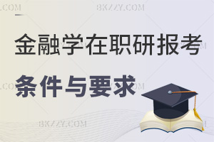 金融學在職研究生最新報考條件與要求，三種方式+學歷年限適配