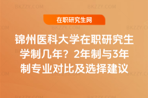 錦州醫科大學在職研究生學制幾年？2年制與3年制專業對比及選擇建議