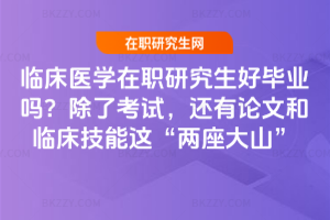 臨床醫(yī)學(xué)在職研究生好畢業(yè)嗎？除了考試，還有論文和臨床技能這“兩座大山”