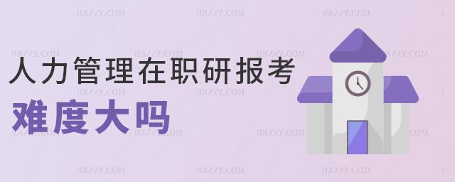 人力管理在職研報考難度大嗎 人力管理在職研報考難度大嗎