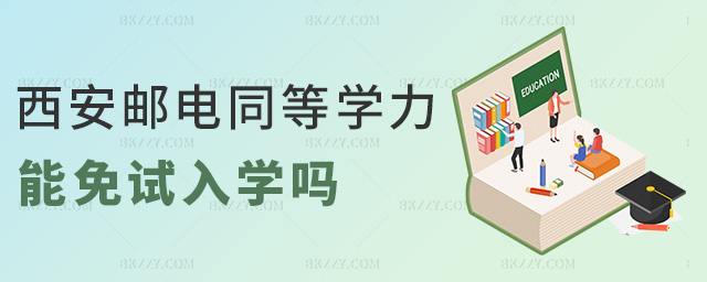 西安郵電同等學力能免試入學嗎 西安郵電同等學力能免試入學嗎