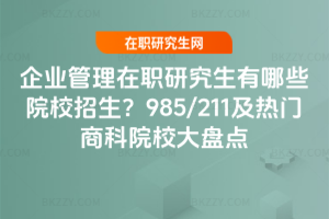 企業管理在職研究生有哪些院校招生？985/211及熱門商科院校大盤點