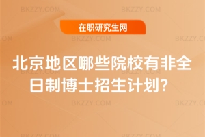 北京地區(qū)哪些院校有非全日制博士招生計劃?