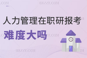 人力資源管理在職研究生報考難度大嗎，專科入學無年限要求嗎？